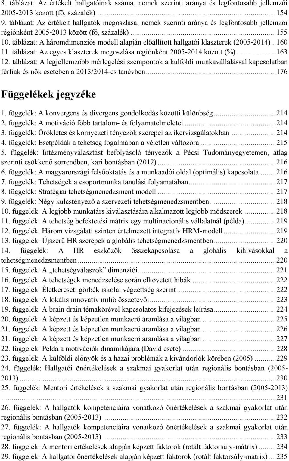 táblázat: A háromdimenziós modell alapján előállított hallgatói klaszterek (2005-2014).. 160 11. táblázat: Az egyes klaszterek megoszlása régiónként 2005-2014 között (%)... 163 12.