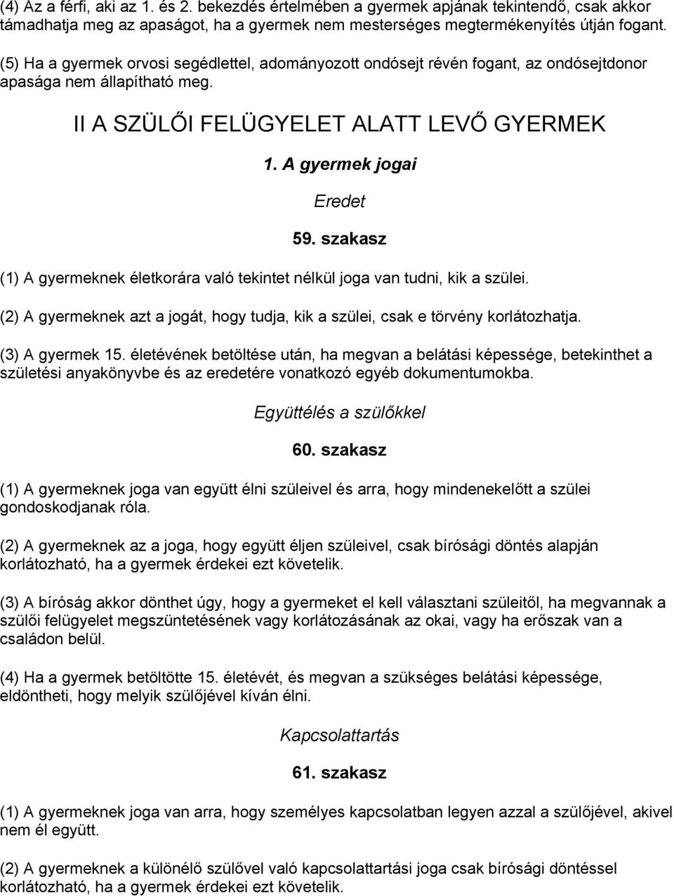 szakasz (1) A gyermeknek életkorára való tekintet nélkül joga van tudni, kik a szülei. (2) A gyermeknek azt a jogát, hogy tudja, kik a szülei, csak e törvény korlátozhatja. (3) A gyermek 15.