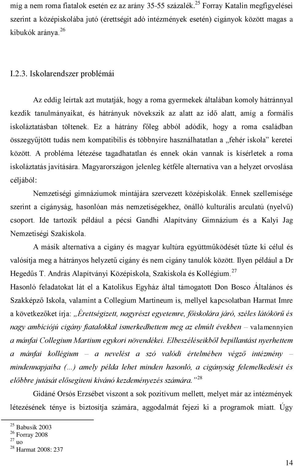 Iskolarendszer problémái Az eddig leírtak azt mutatják, hogy a roma gyermekek általában komoly hátránnyal kezdik tanulmányaikat, és hátrányuk növekszik az alatt az idő alatt, amíg a formális