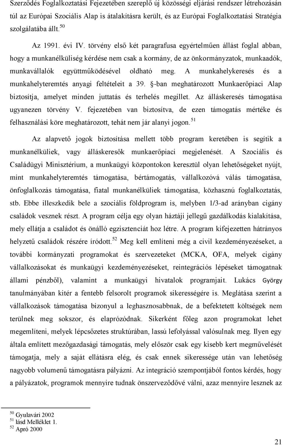 törvény első két paragrafusa egyértelműen állást foglal abban, hogy a munkanélküliség kérdése nem csak a kormány, de az önkormányzatok, munkaadók, munkavállalók együttműködésével oldható meg.