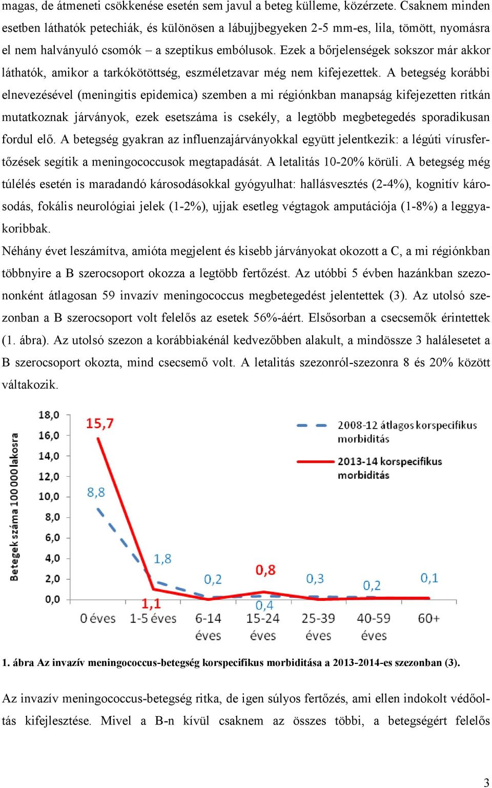 Ezek a bőrjelenségek sokszor már akkor láthatók, amikor a tarkókötöttség, eszméletzavar még nem kifejezettek.