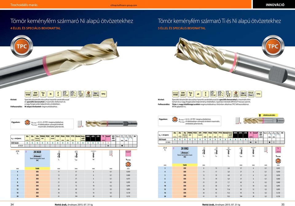 e8 5 38 = 0,12xD G 2,5 nmax Felhasználás: Speciális köszörülés tóruszhoz hasonló sarokrádiusszal és speciális bevonattal a maximális élettartam és a nagy forgácsolási teljesítmény érdekében.