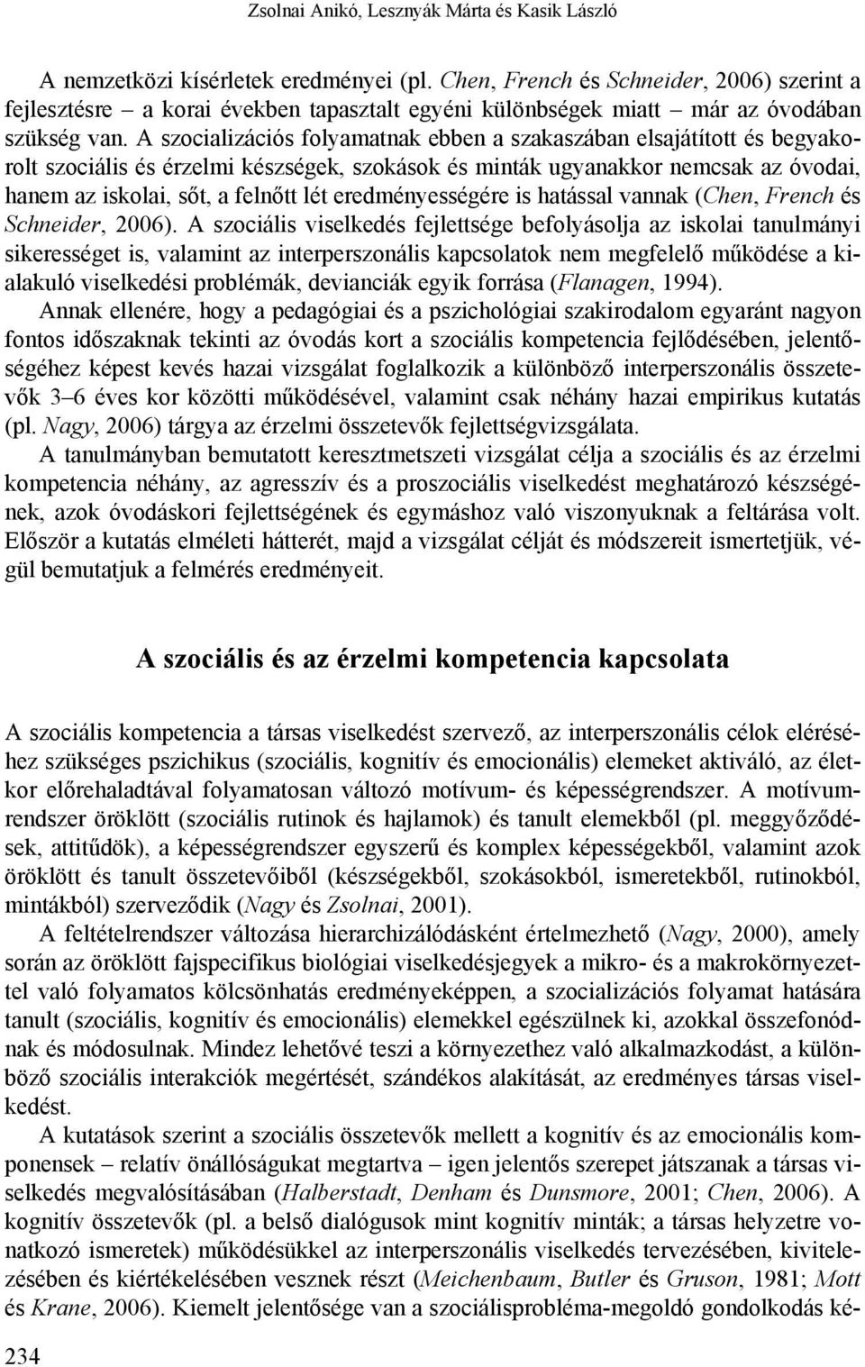 A szocializációs folyamatnak ebben a szakaszában elsajátított és begyakorolt szociális és érzelmi készségek, szokások és minták ugyanakkor nemcsak az óvodai, hanem az iskolai, sőt, a felnőtt lét