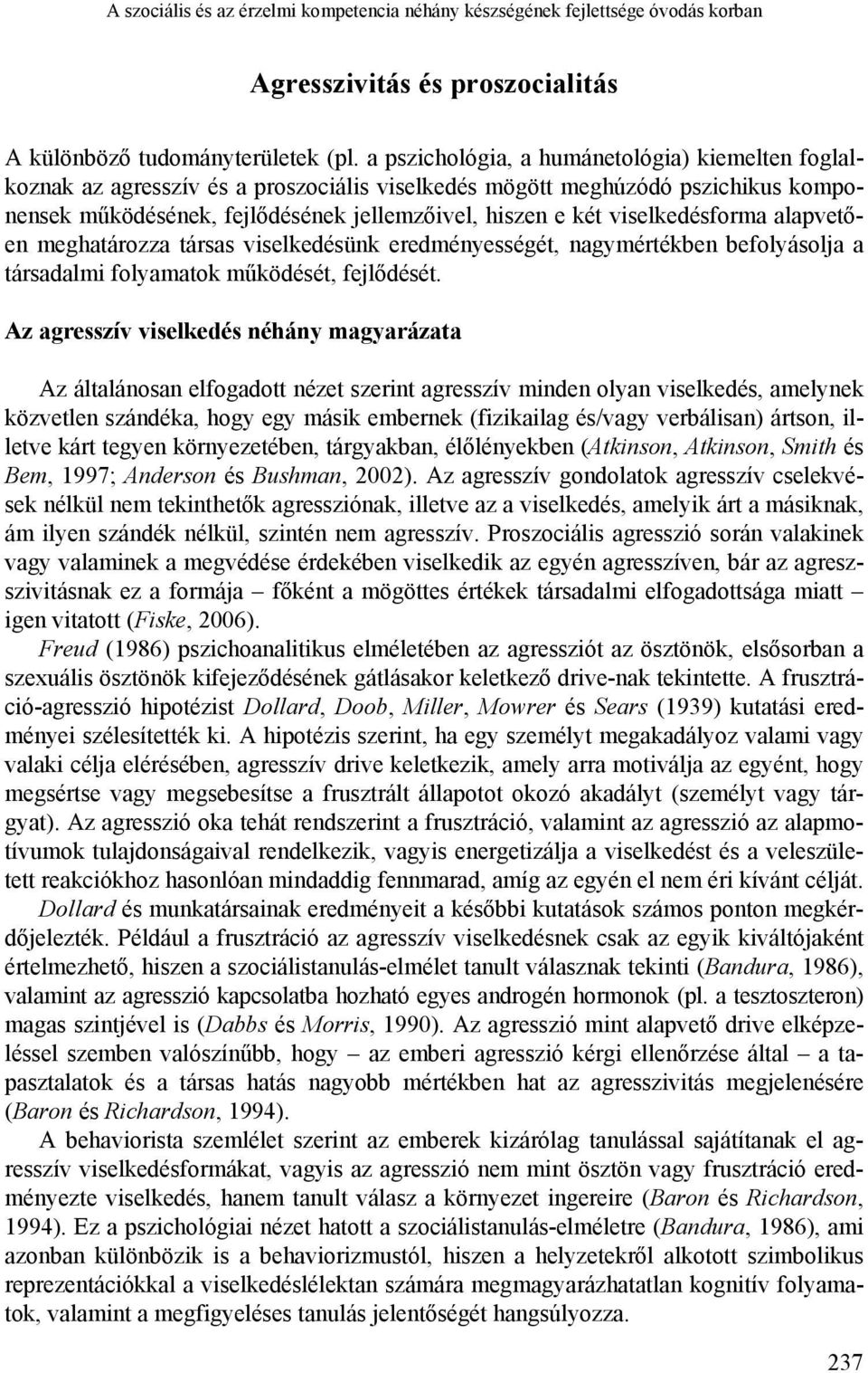 viselkedésforma alapvetően meghatározza társas viselkedésünk eredményességét, nagymértékben befolyásolja a társadalmi folyamatok működését, fejlődését.