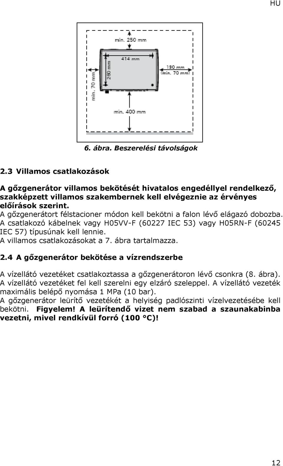 A gőzgenerátort félstacioner módon kell bekötni a falon lévő elágazó dobozba. A csatlakozó kábelnek vagy H05VV-F (60227 IEC 53) vagy H05RN-F (60245 IEC 57) típusúnak kell lennie.