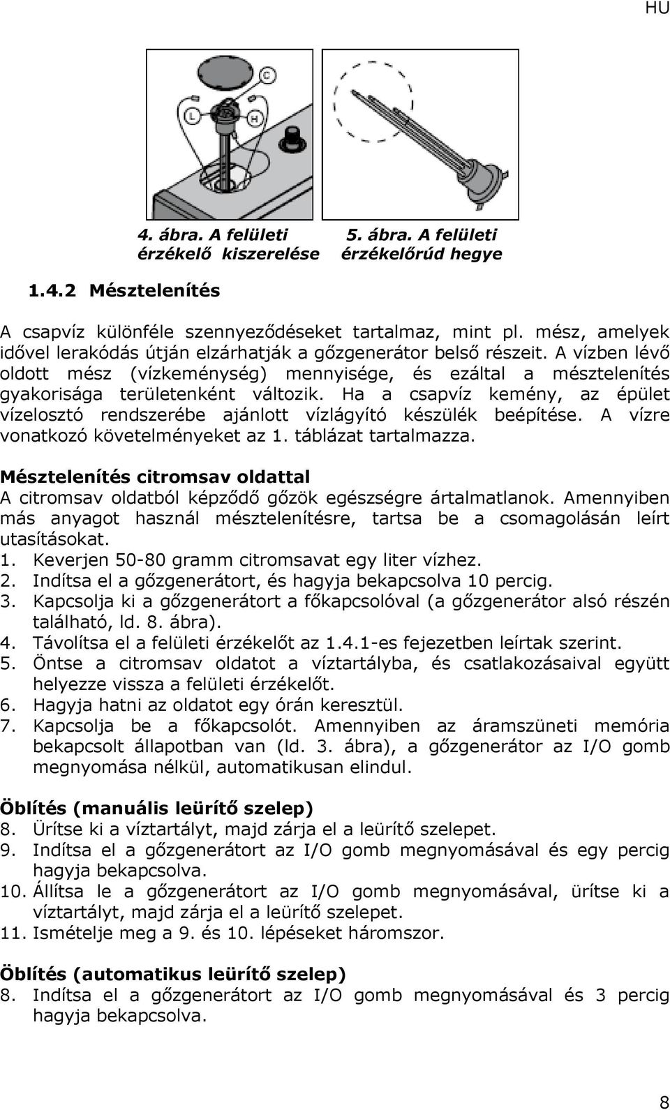 Ha a csapvíz kemény, az épület vízelosztó rendszerébe ajánlott vízlágyító készülék beépítése. A vízre vonatkozó követelményeket az 1. táblázat tartalmazza.