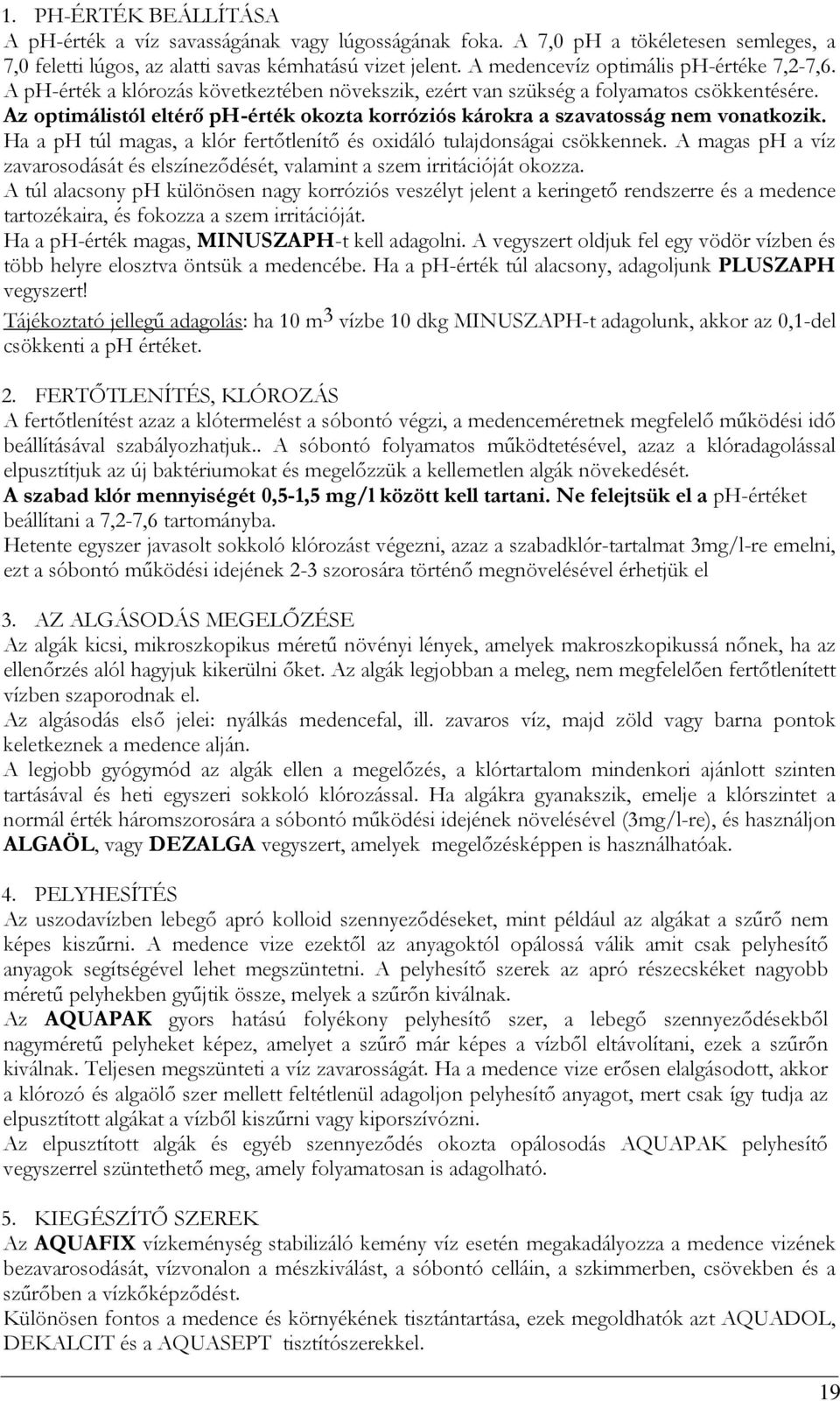 Az optimálistól eltérő ph-érték okozta korróziós károkra a szavatosság nem vonatkozik. Ha a ph túl magas, a klór fertőtlenítő és oxidáló tulajdonságai csökkennek.