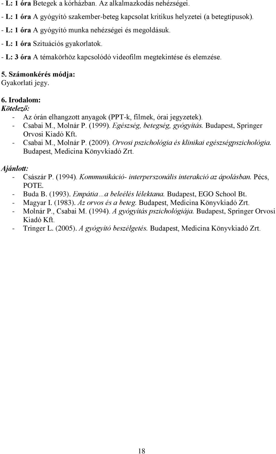 Irodalom: Kötelező: - Az órán elhangzott anyagok (PPT-k, filmek, órai jegyzetek). - Csabai M., Molnár P. (1999). Egészség, betegség, gyógyítás. Budapest, Springer Orvosi Kiadó Kft. - Csabai M., Molnár P. (2009).