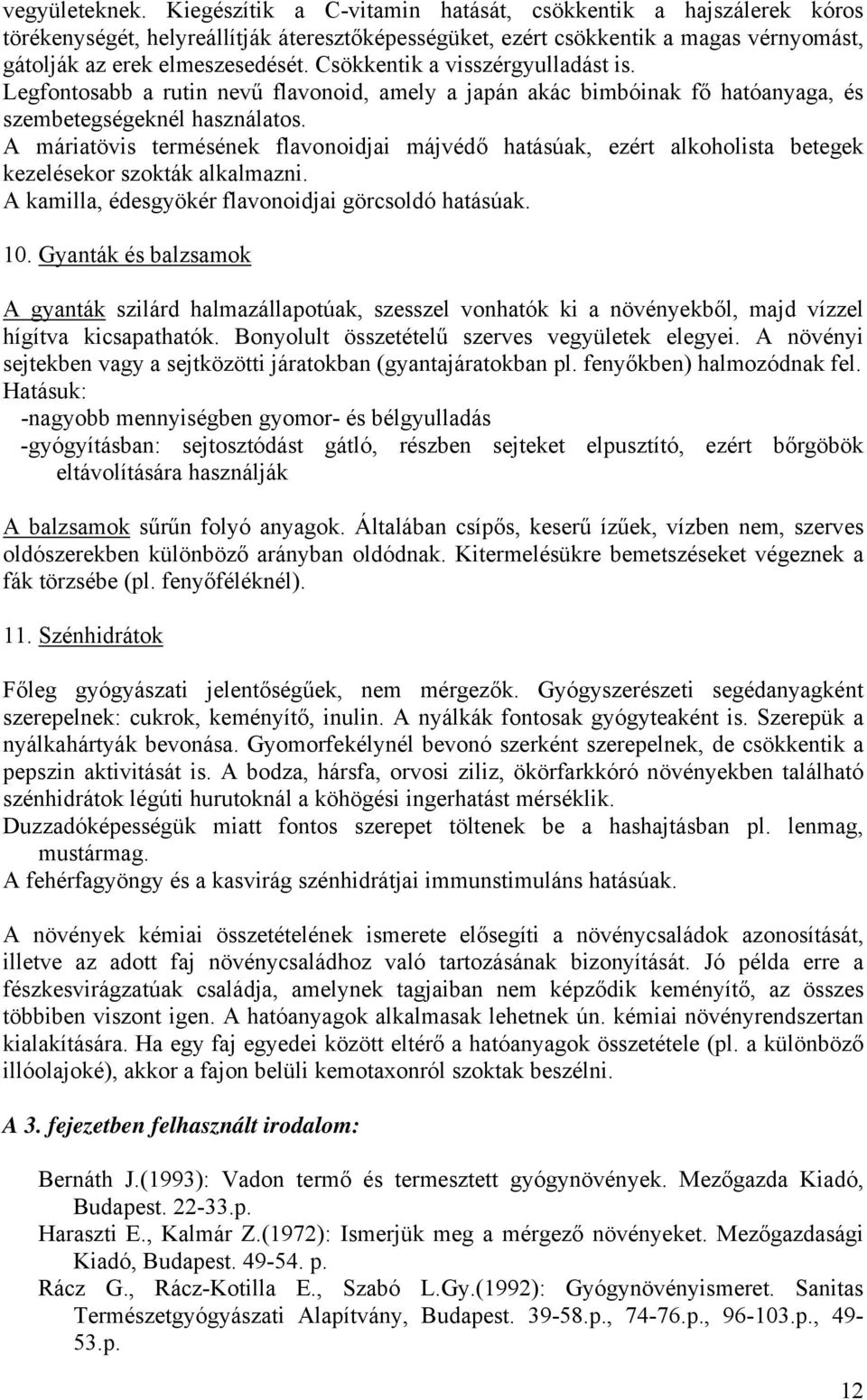 Csökkentik a visszérgyulladást is. Legfontosabb a rutin nevű flavonoid, amely a japán akác bimbóinak fő hatóanyaga, és szembetegségeknél használatos.