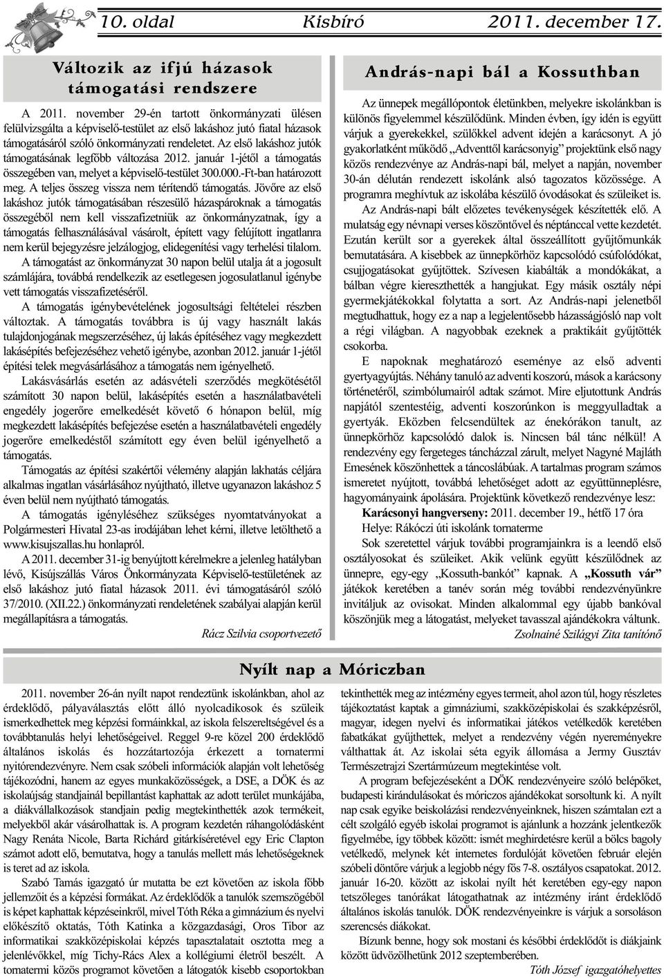 Az első lakáshoz jutók támogatásának legfőbb változása 2012. január 1-jétől a támogatás összegében van, melyet a képviselő-testület 300.000.-Ft-ban határozott meg.