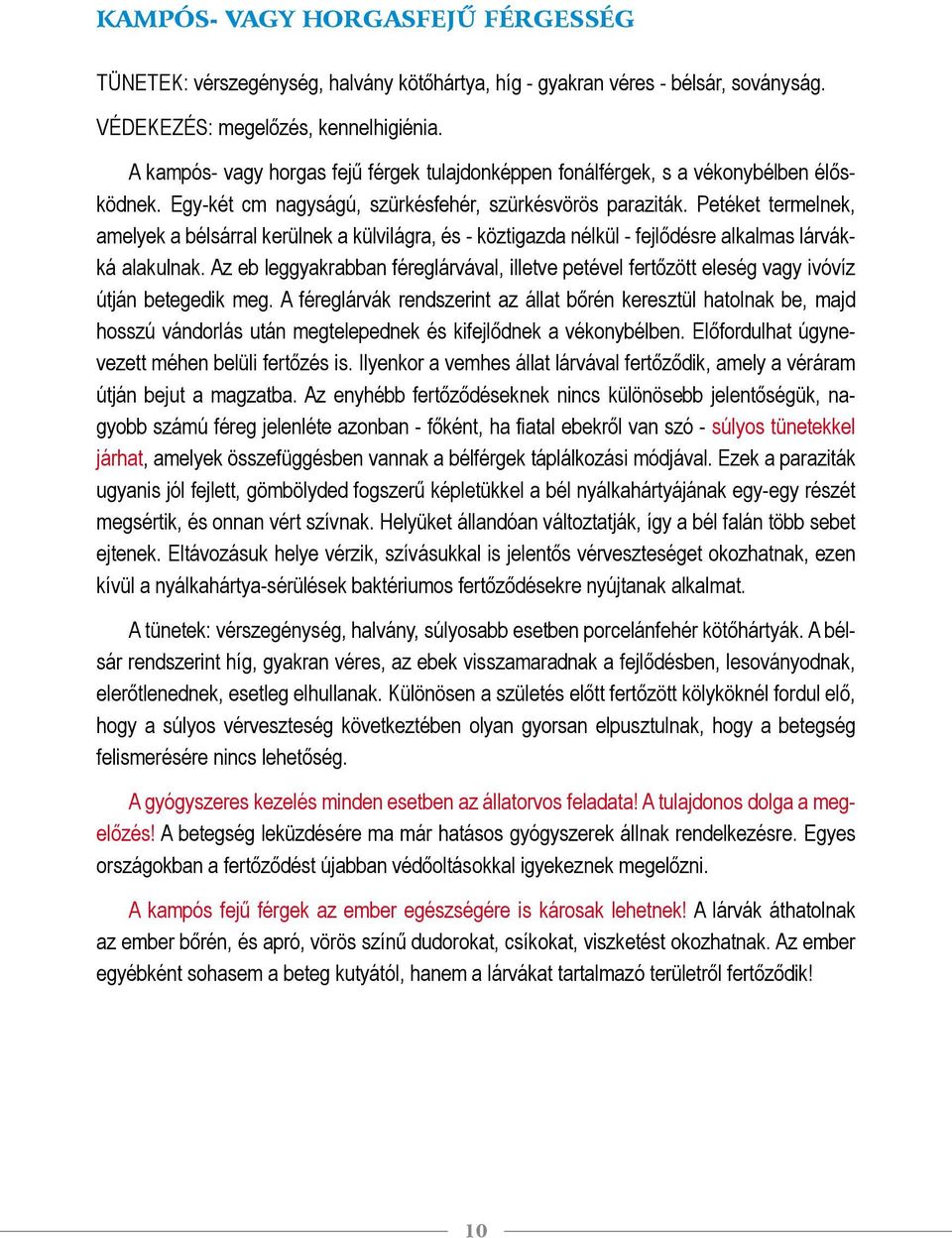 Petéket termelnek, amelyek a bélsárral kerülnek a külvilágra, és - köztigazda nélkül - fejlődésre alkalmas lárvákká alakulnak.