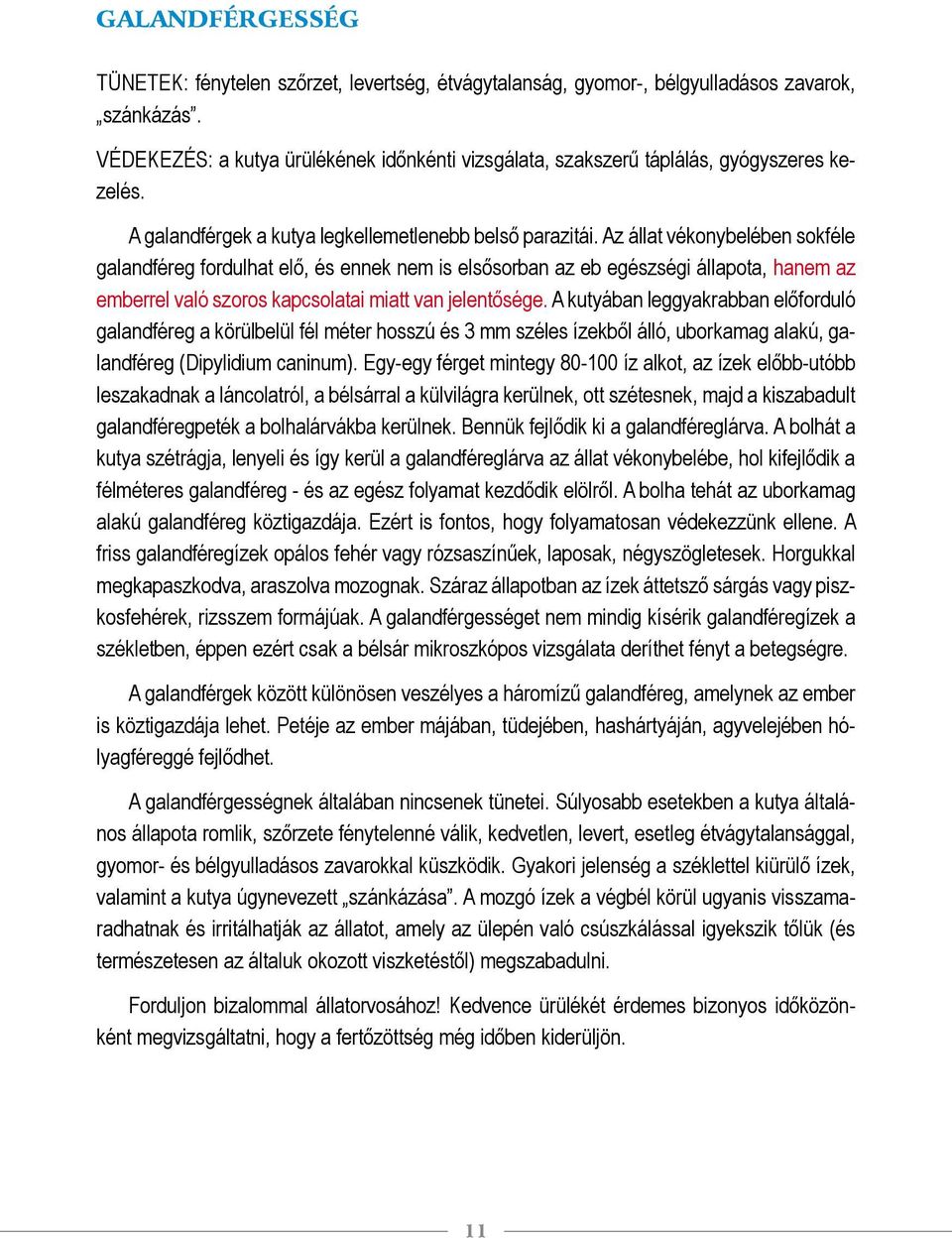 Az állat vékonybelében sokféle galandféreg fordulhat elő, és ennek nem is elsősorban az eb egészségi állapota, hanem az emberrel való szoros kapcsolatai miatt van jelentősége.