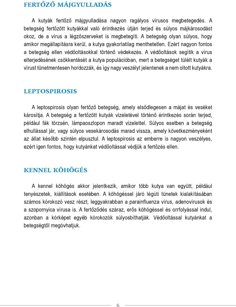 A betegség olyan súlyos, hogy amikor megállapításra kerül, a kutya gyakorlatilag menthetetlen. Ezért nagyon fontos a betegség ellen védőoltásokkal történő védekezés.