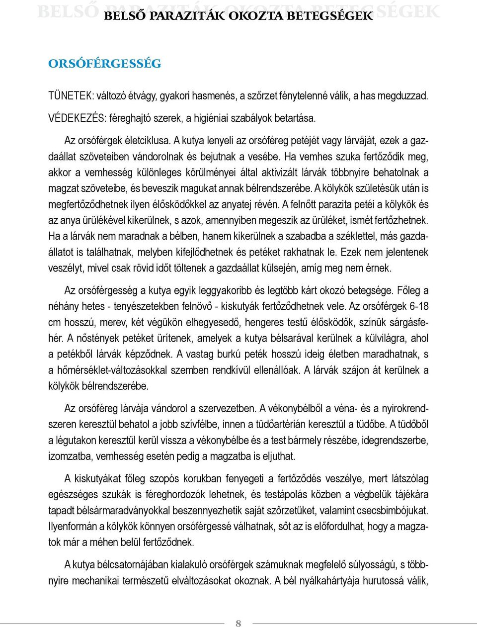 A kutya lenyeli az orsóféreg petéjét vagy lárváját, ezek a gazdaállat szöveteiben vándorolnak és bejutnak a vesébe.