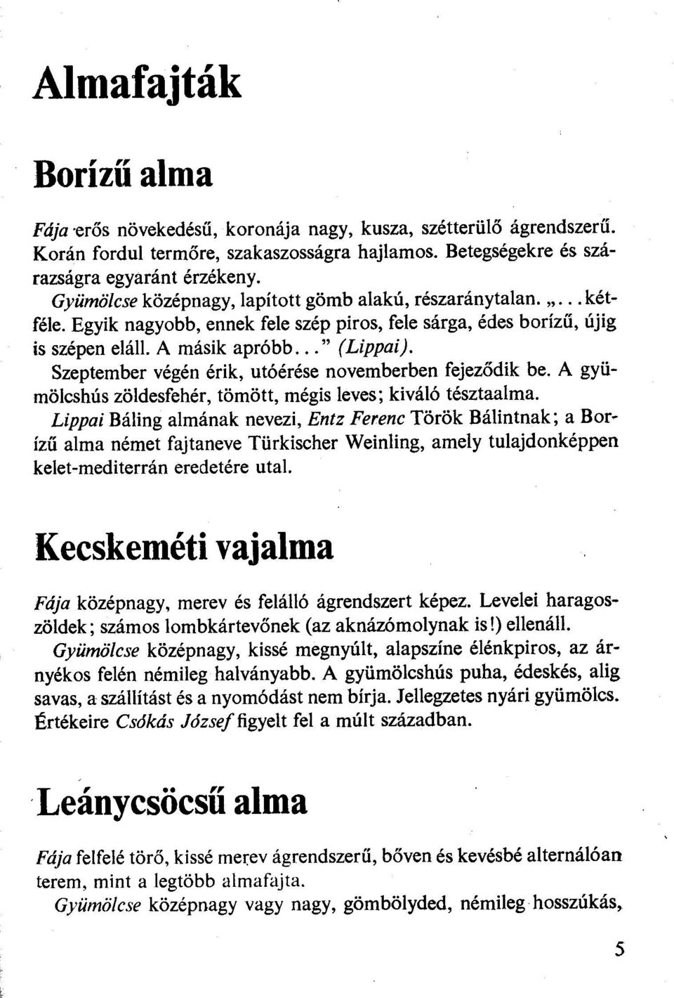 Szeptember végén érik, utáérése novemberben fejeződik be. A gyümölcshús zöldesfehér, tömött, mégis leves; kiváló tésztaalma.