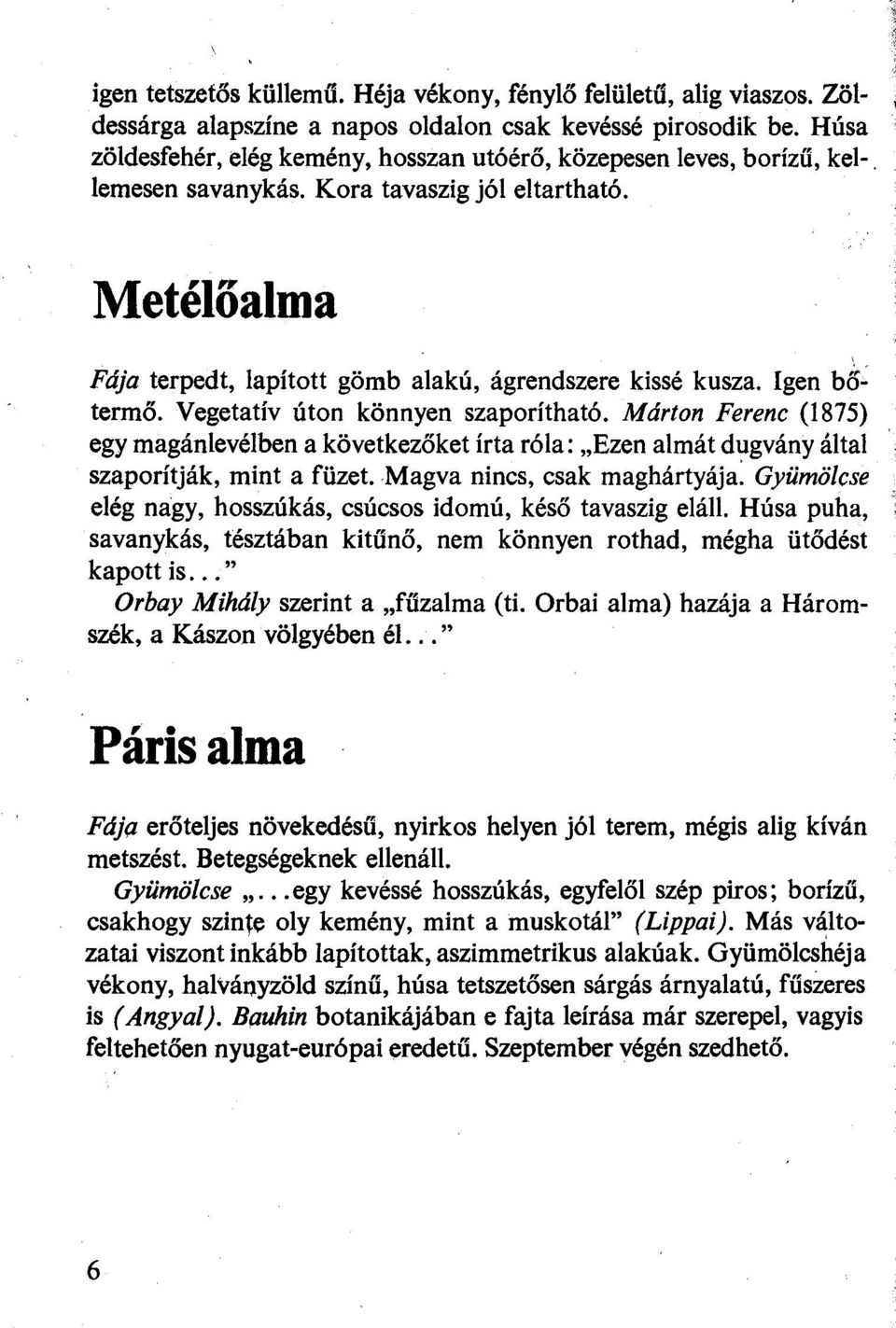 Igen bőtermő. Vegetatív úton könnyen szaporítható. Mdrton Ferenc (1875) egy magánlevélben a következőket írta róla: "Ezen almát dugvány által szaporítják, mint a füzet.