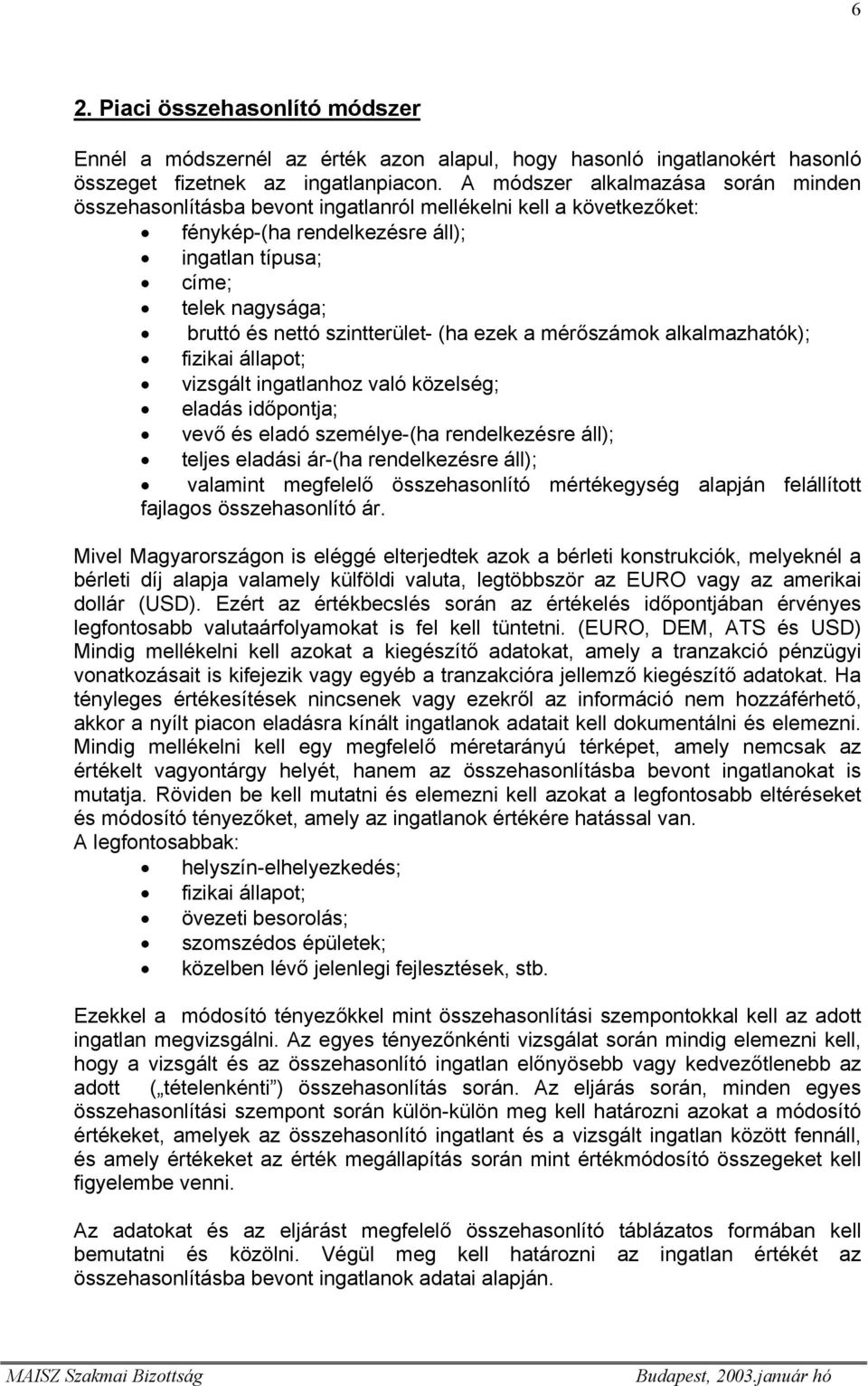 szintterület- (ha ezek a mérőszámok alkalmazhatók); fizikai állapot; vizsgált ingatlanhoz való közelség; eladás időpontja; vevő és eladó személye-(ha rendelkezésre áll); teljes eladási ár-(ha