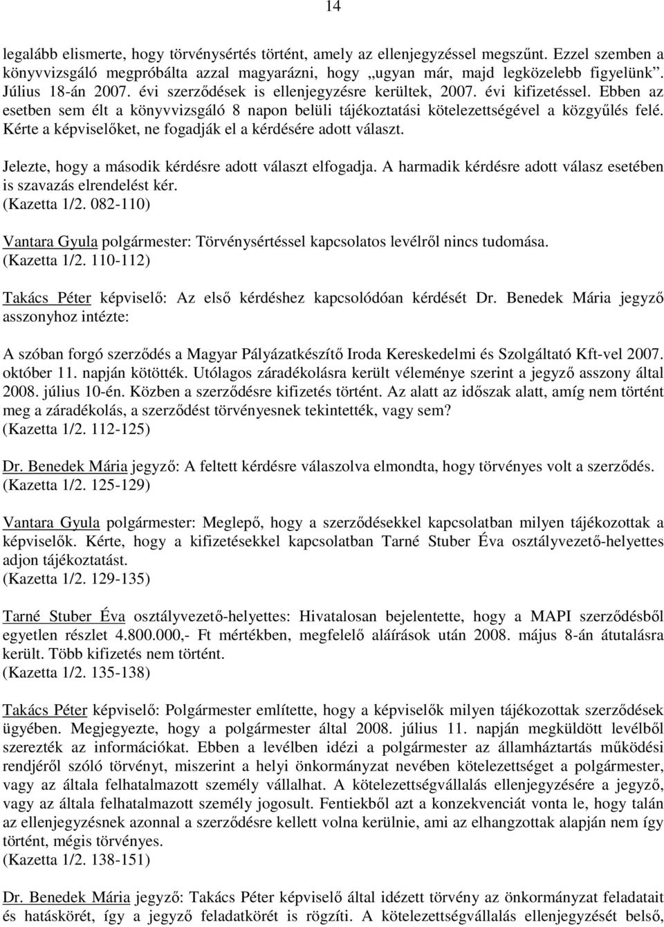 Kérte a képviselıket, ne fogadják el a kérdésére adott választ. Jelezte, hogy a második kérdésre adott választ elfogadja. A harmadik kérdésre adott válasz esetében is szavazás elrendelést kér.