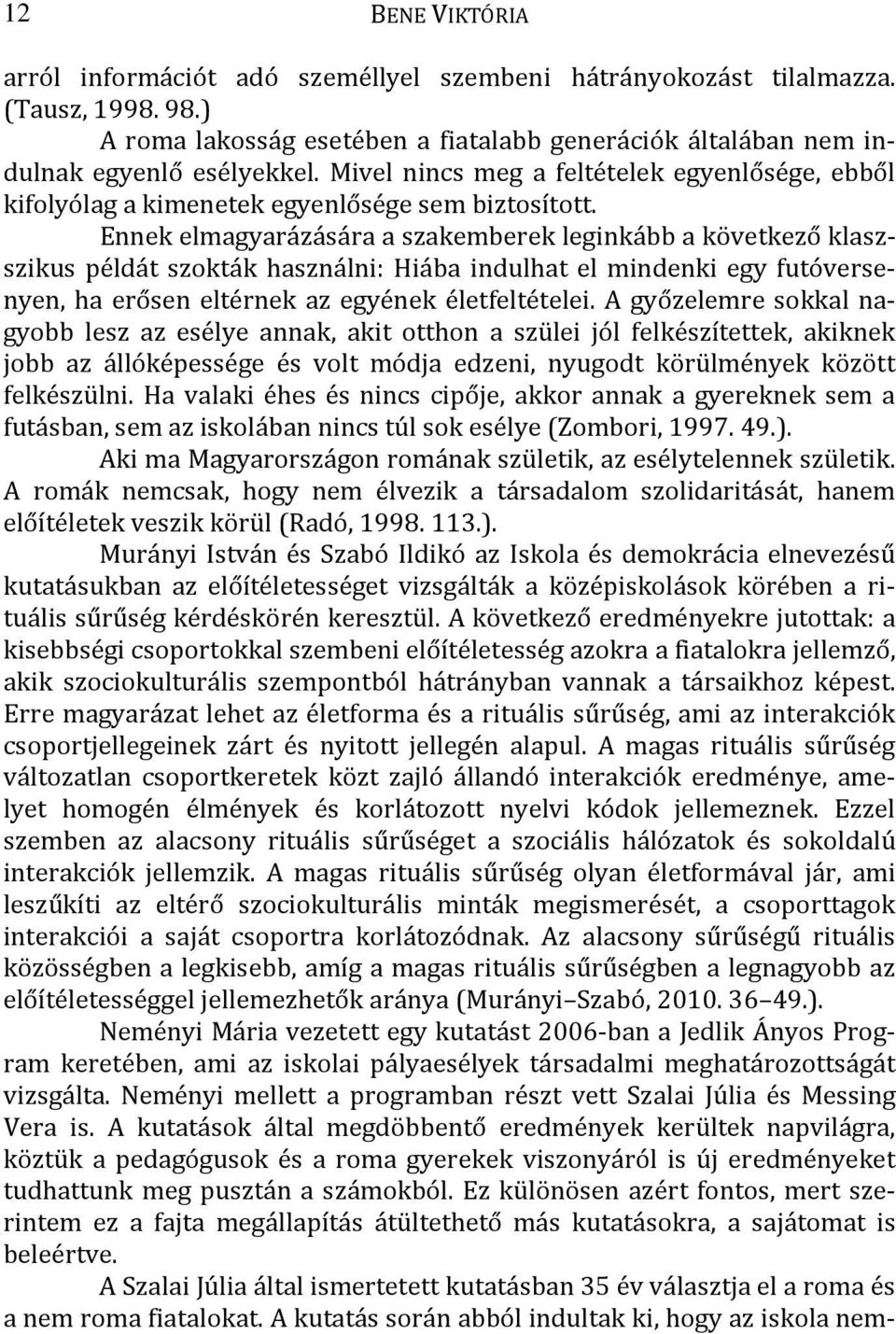 Ennek elmagyarázására a szakemberek leginkább a következő klaszszikus példát szokták használni: Hiába indulhat el mindenki egy futóversenyen, ha erősen eltérnek az egyének életfeltételei.