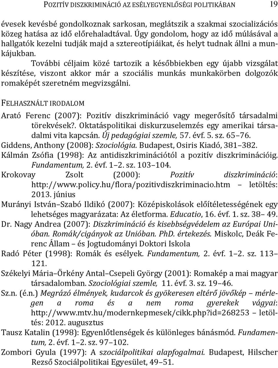 További céljaim közé tartozik a későbbiekben egy újabb vizsgálat készítése, viszont akkor már a szociális munkás munkakörben dolgozók romaképét szeretném megvizsgálni.