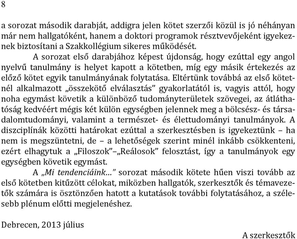 Eltértünk továbbá az első kötetnél alkalmazott összekötő elválasztás gyakorlatától is, vagyis attól, hogy noha egymást követik a különböző tudományterületek szövegei, az átláthatóság kedvéért mégis