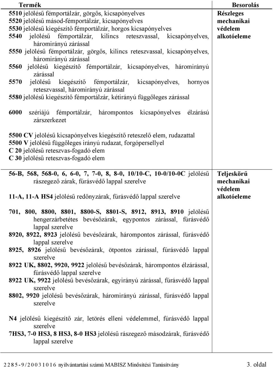 kicsapónyelves, háromirányú zárással 5570 jelölésű kiegészítő fémportálzár, kicsapónyelves, hornyos reteszvassal, háromirányú zárással 5580 jelölésű kiegészítő fémportálzár, kétirányú függőleges