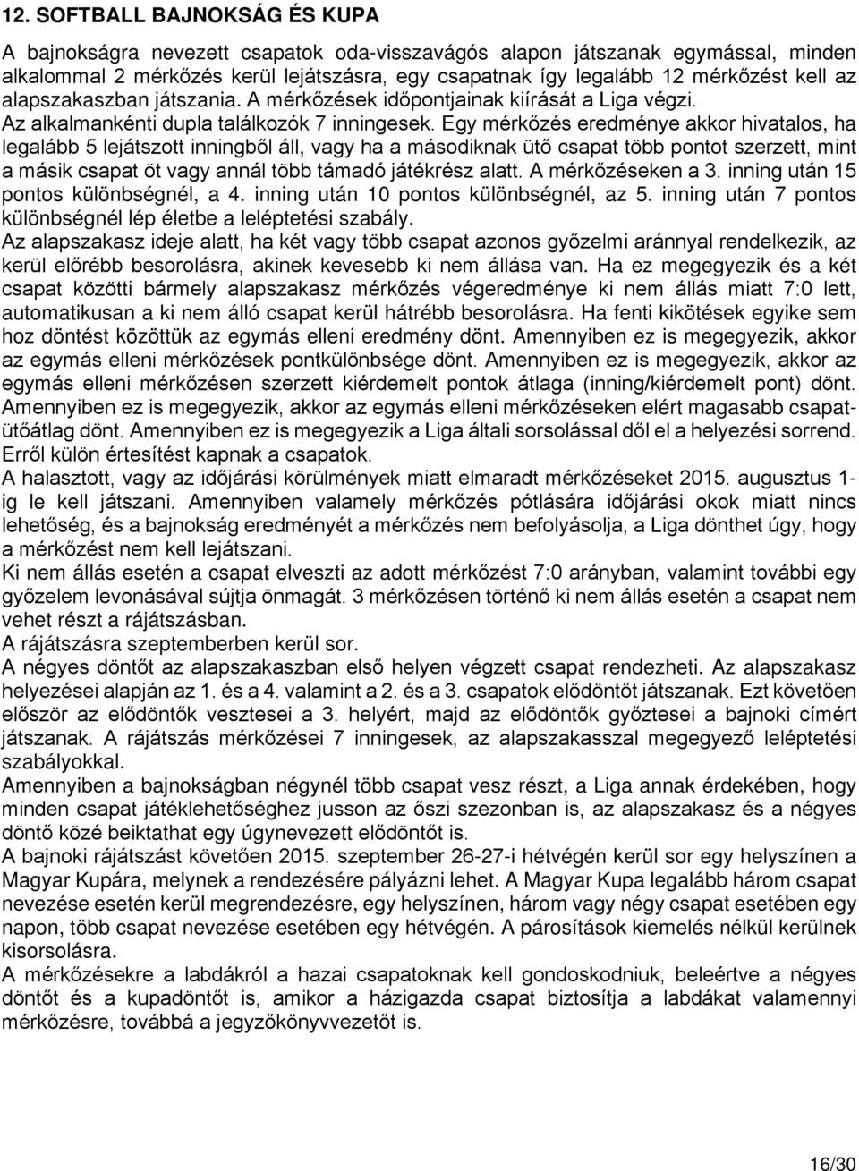 Egy mérkőzés eredménye akkor hivatalos, ha legalább 5 lejátszott inningből áll, vagy ha a másodiknak ütő csapat több pontot szerzett, mint a másik csapat öt vagy annál több támadó játékrész alatt.