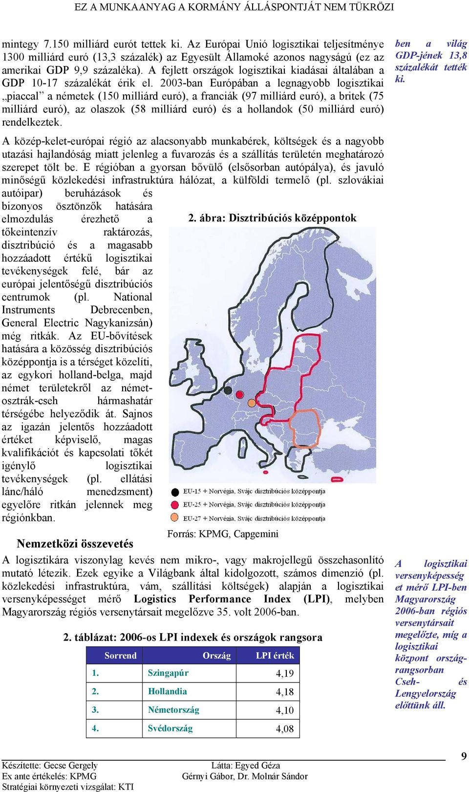 2003-ban Európában a legnagyobb logisztikai piaccal a németek (150 milliárd euró), a franciák (97 milliárd euró), a britek (75 milliárd euró), az olaszok (58 milliárd euró) és a hollandok (50