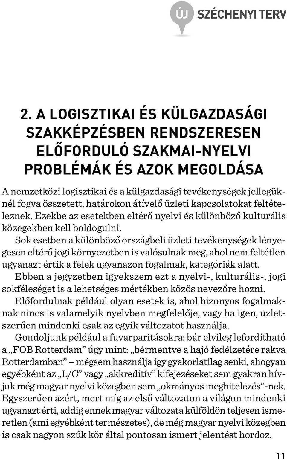 Sok esetben a különbözõ országbeli üzleti tevékenységek lényegesen eltérõ jogi környezetben is valósulnak meg, ahol nem feltétlen ugyanazt értik a felek ugyanazon fogalmak, kategóriák alatt.