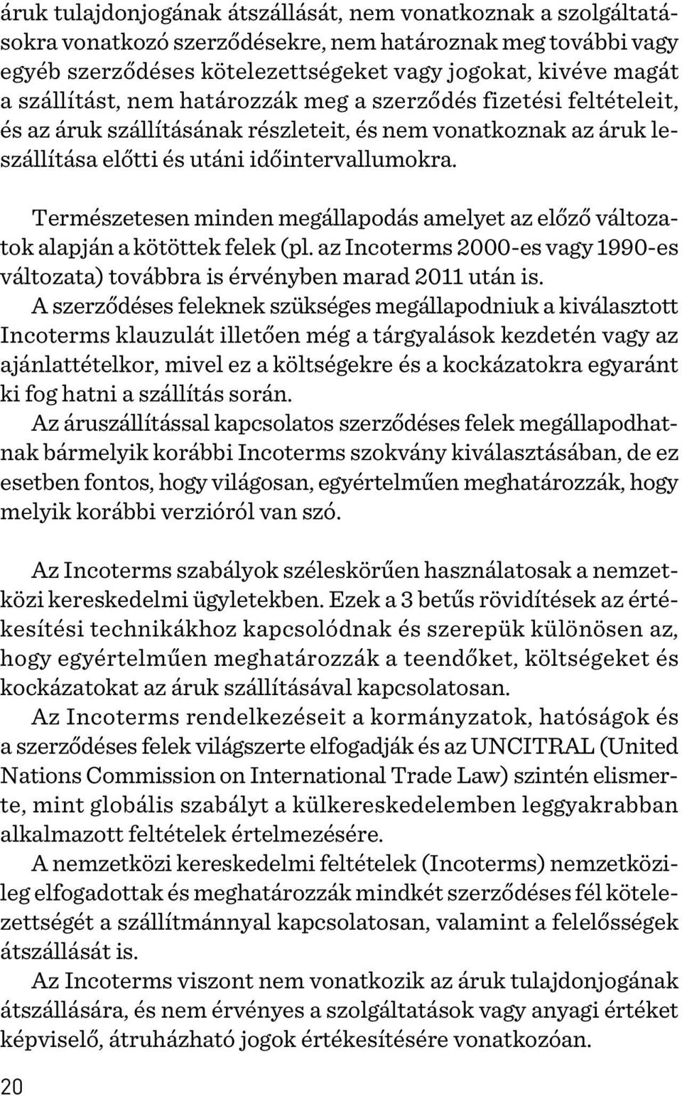 Természetesen minden megállapodás amelyet az elõzõ változatok alapján a kötöttek felek (pl. az Incoterms 2000-es vagy 1990-es változata) továbbra is érvényben marad 2011 után is.