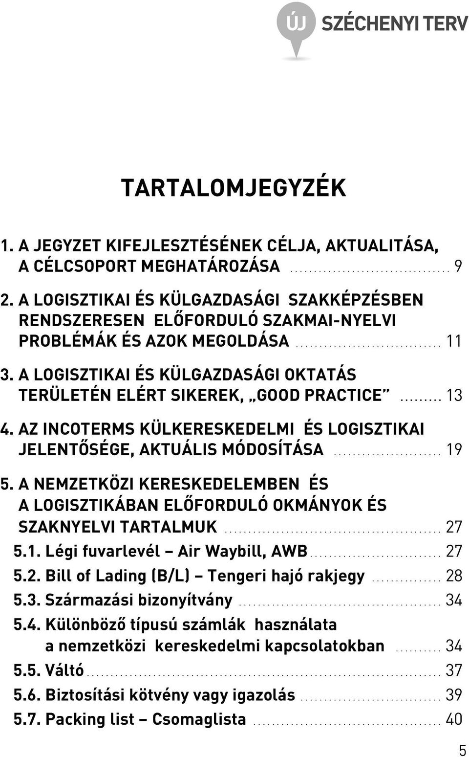 A LOGISZTIKAI ÉS KÜLGAZDASÁGI OKTATÁS TERÜLETÉN ELÉRT SIKEREK, GOOD PRACTICE......... 13 4. AZ INCOTERMS KÜLKERESKEDELMI ÉS LOGISZTIKAI JELENTÕSÉGE, AKTUÁLIS MÓDOSÍTÁSA....................... 19 5.