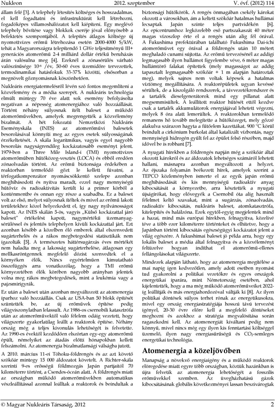 A telepítés átlagos költsége új nyomottvizes erőmű létrehozása esetén 2000-4000 $/kw, tehát a Magyarországra telepítendő 1 GWe teljesítményű III+ generációs atomerőmű 2-4 milliárd dollár értékű