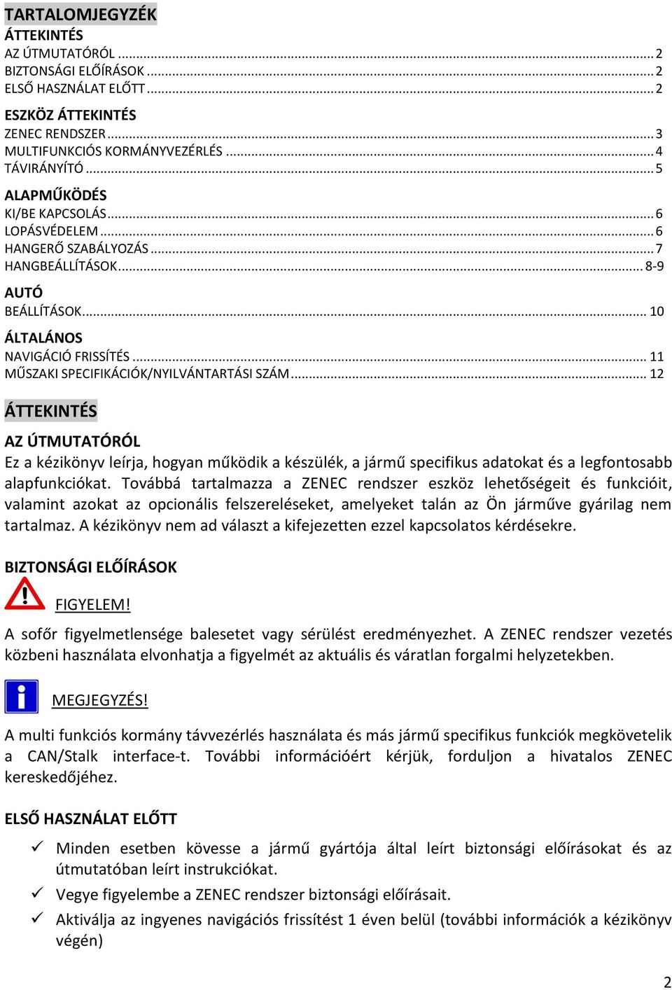 .. 11 MŰSZAKI SPECIFIKÁCIÓK/NYILVÁNTARTÁSI SZÁM... 12 ÁTTEKINTÉS AZ ÚTMUTATÓRÓL Ez a kézikönyv leírja, hogyan működik a készülék, a jármű specifikus adatokat és a legfontosabb alapfunkciókat.