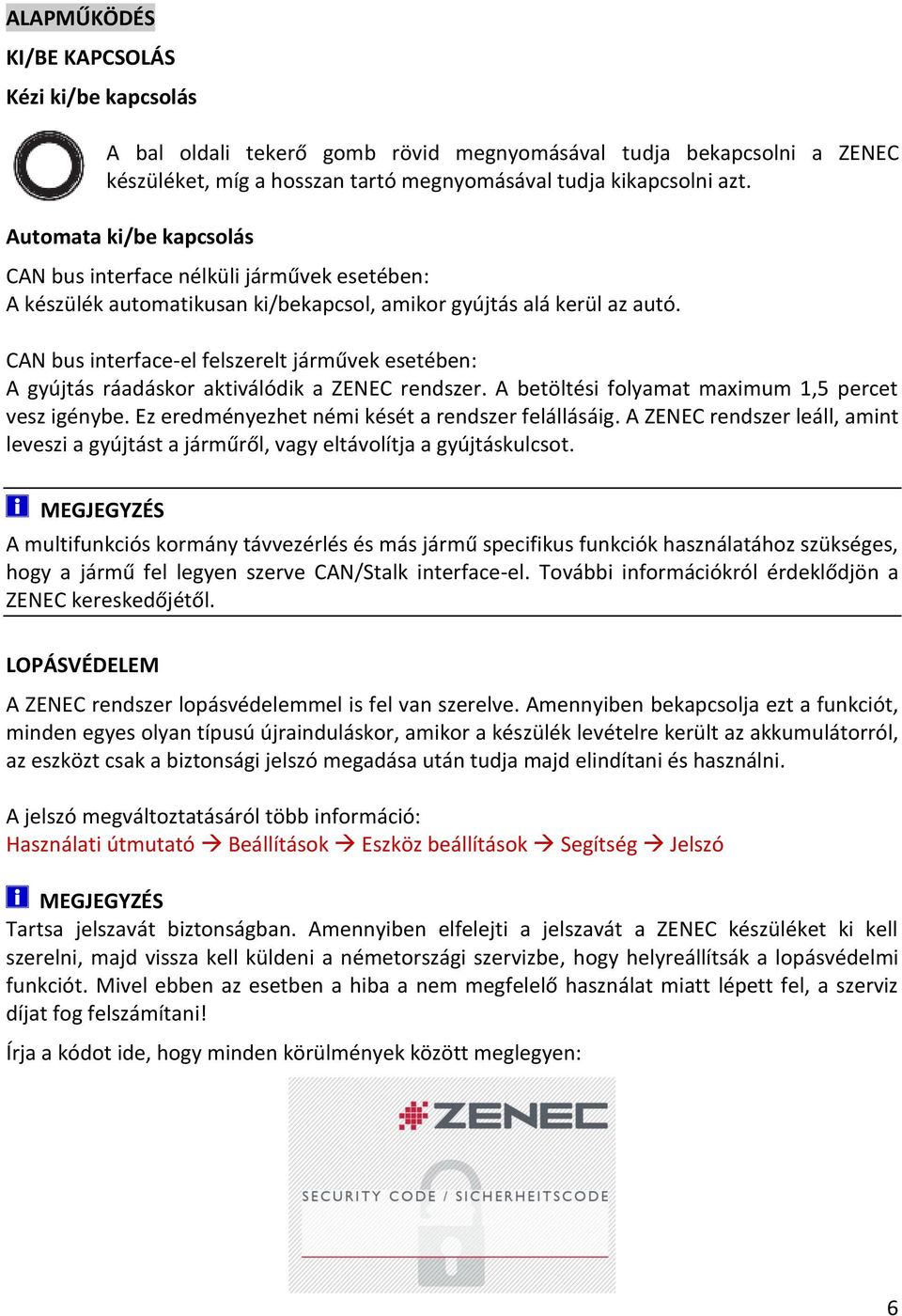 CAN bus interface-el felszerelt járművek esetében: A gyújtás ráadáskor aktiválódik a ZENEC rendszer. A betöltési folyamat maximum 1,5 percet vesz igénybe.