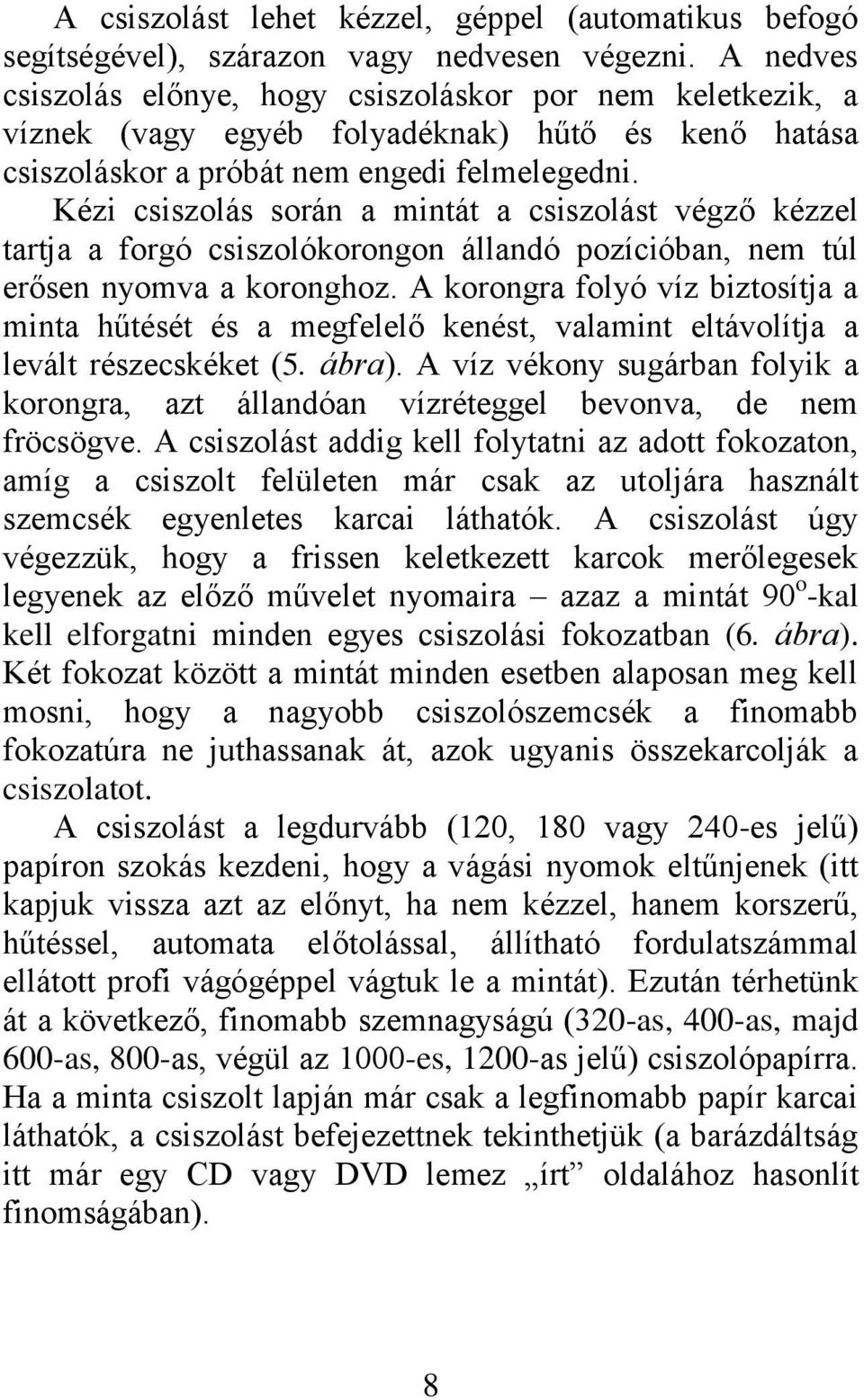 Kézi csiszolás során a mintát a csiszolást végző kézzel tartja a forgó csiszolókorongon állandó pozícióban, nem túl erősen nyomva a koronghoz.