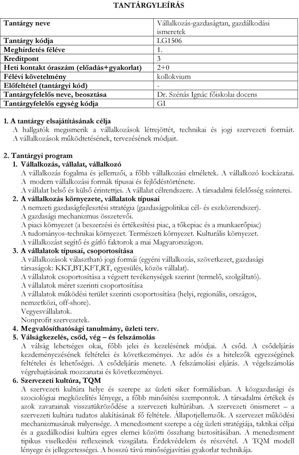 A vállalkozások működtetésének, tervezésének módjait. 1. Vállalkozás, vállalat, vállalkozó A vállalkozás fogalma és jellemzői, a főbb vállalkozási elméletek. A vállalkozó kockázatai.