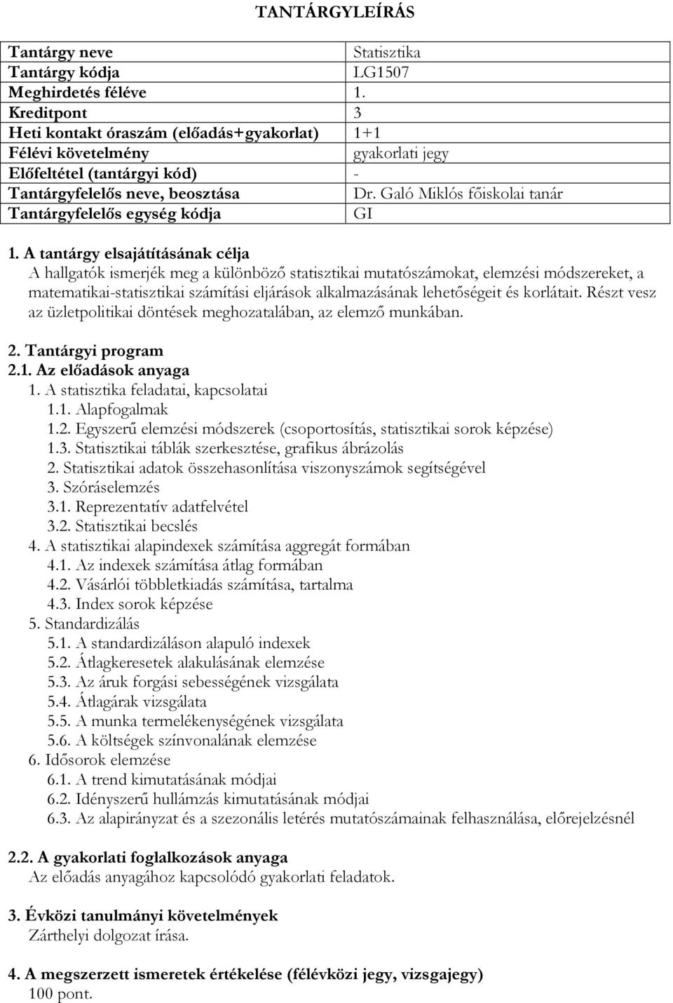 alkalmazásának lehetőségeit és korlátait. Részt vesz az üzletpolitikai döntések meghozatalában, az elemző munkában. 2.1. Az előadások anyaga 1. A statisztika feladatai, kapcsolatai 1.1. Alapfogalmak 1.