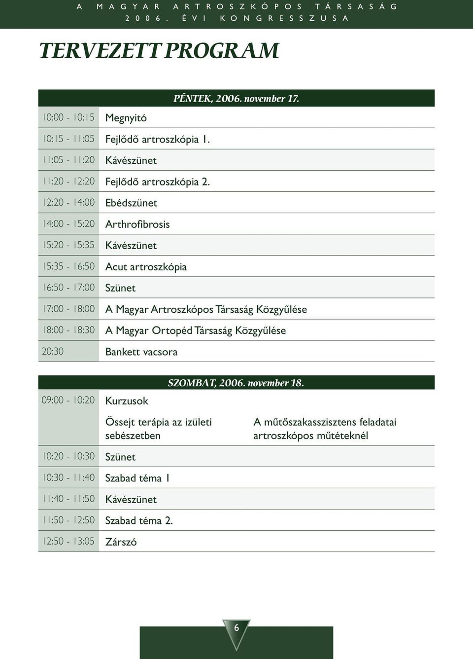 12:20-14:00 Ebédszünet 14:00-15:20 Arthrofibrosis 15:20-15:35 Kávészünet 15:35-16:50 Acut artroszkópia 16:50-17:00 Szünet 17:00-18:00 A Magyar Artroszkópos Társaság Közgyûlése 18:00-18:30 A