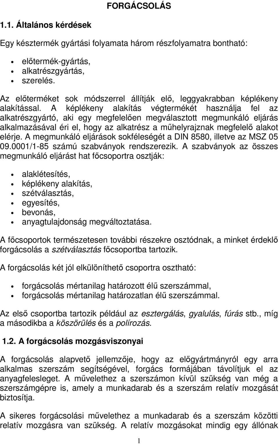 A képlékeny alakítás végtermékét használja fel az alkatrészgyártó, aki egy megfelelően megválasztott megmunkáló eljárás alkalmazásával éri el, hogy az alkatrész a műhelyrajznak megfelelő alakot