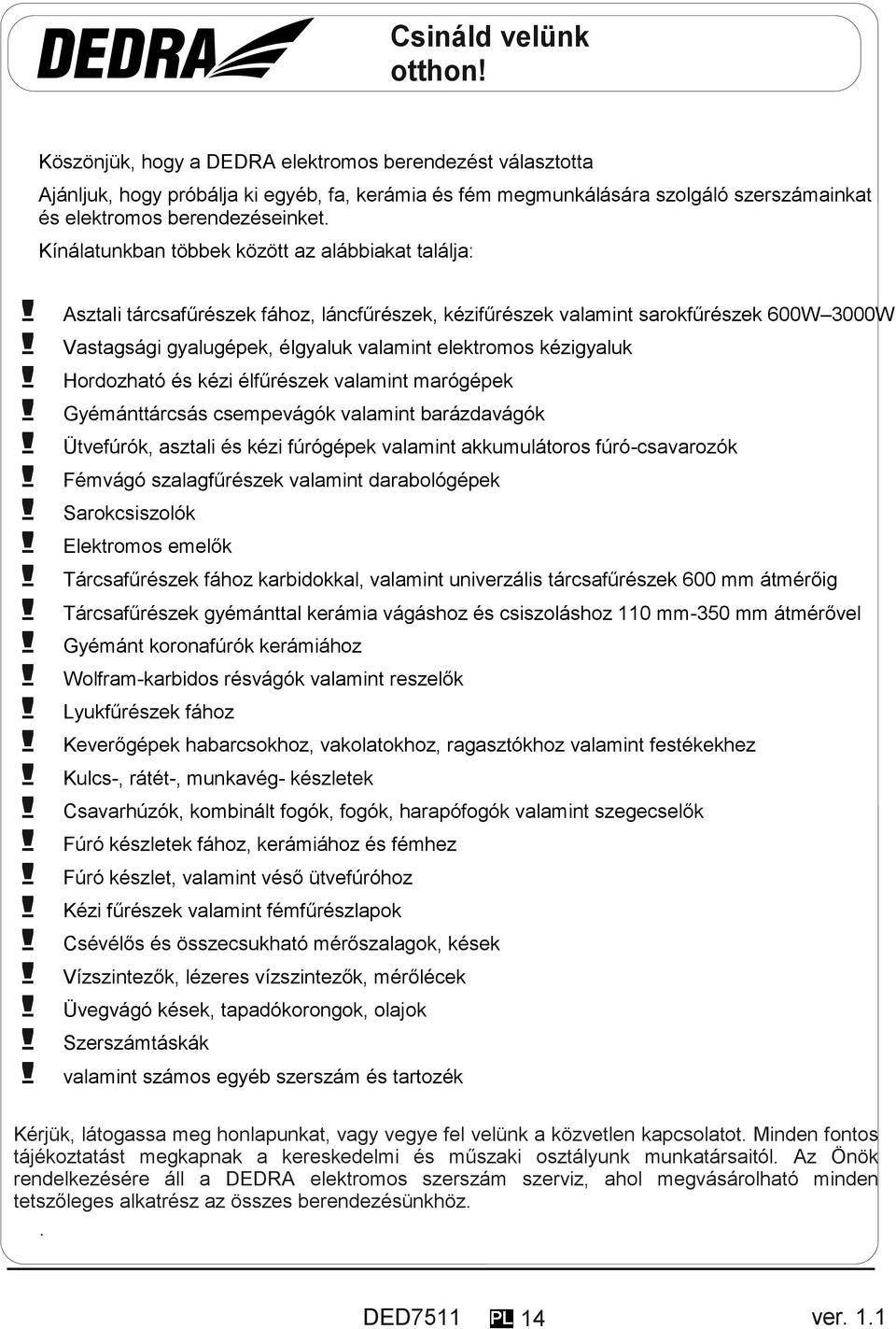 Kínálatunkban többek között az alábbiakat találja:! Asztali tárcsafűrészek fához, láncfűrészek, kézifűrészek valamint sarokfűrészek 600W 3000W!