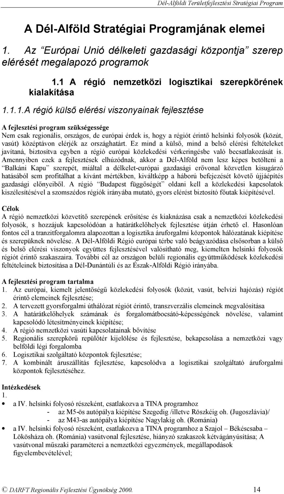 1 A régió nemzetközi logisztikai szerepkörének kialakítása 1.1.1. A régió külső elérési viszonyainak fejlesztése Nem csak regionális, országos, de európai érdek is, hogy a régiót érintő helsinki folyosók (közút, vasút) középtávon elérjék az országhatárt.