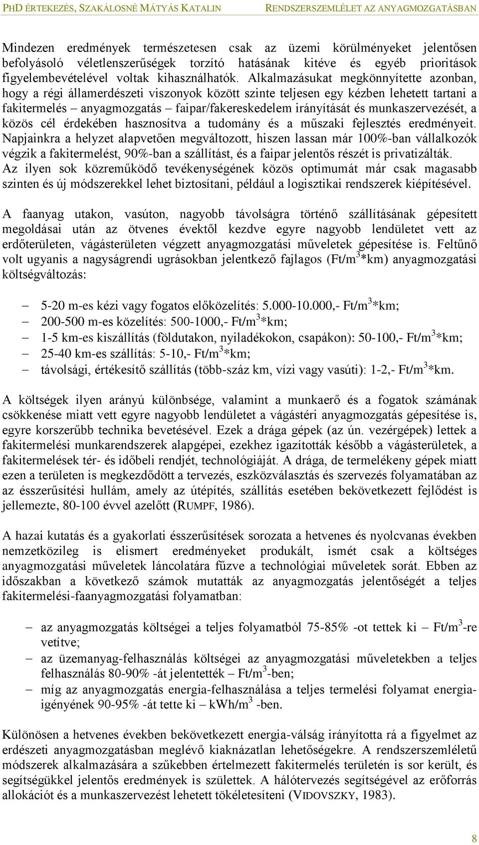 Alkalmazásukat megkönnyítette azonban, hogy a régi államerdészeti viszonyok között szinte teljesen egy kézben lehetett tartani a fakitermelés anyagmozgatás faipar/fakereskedelem irányítását és