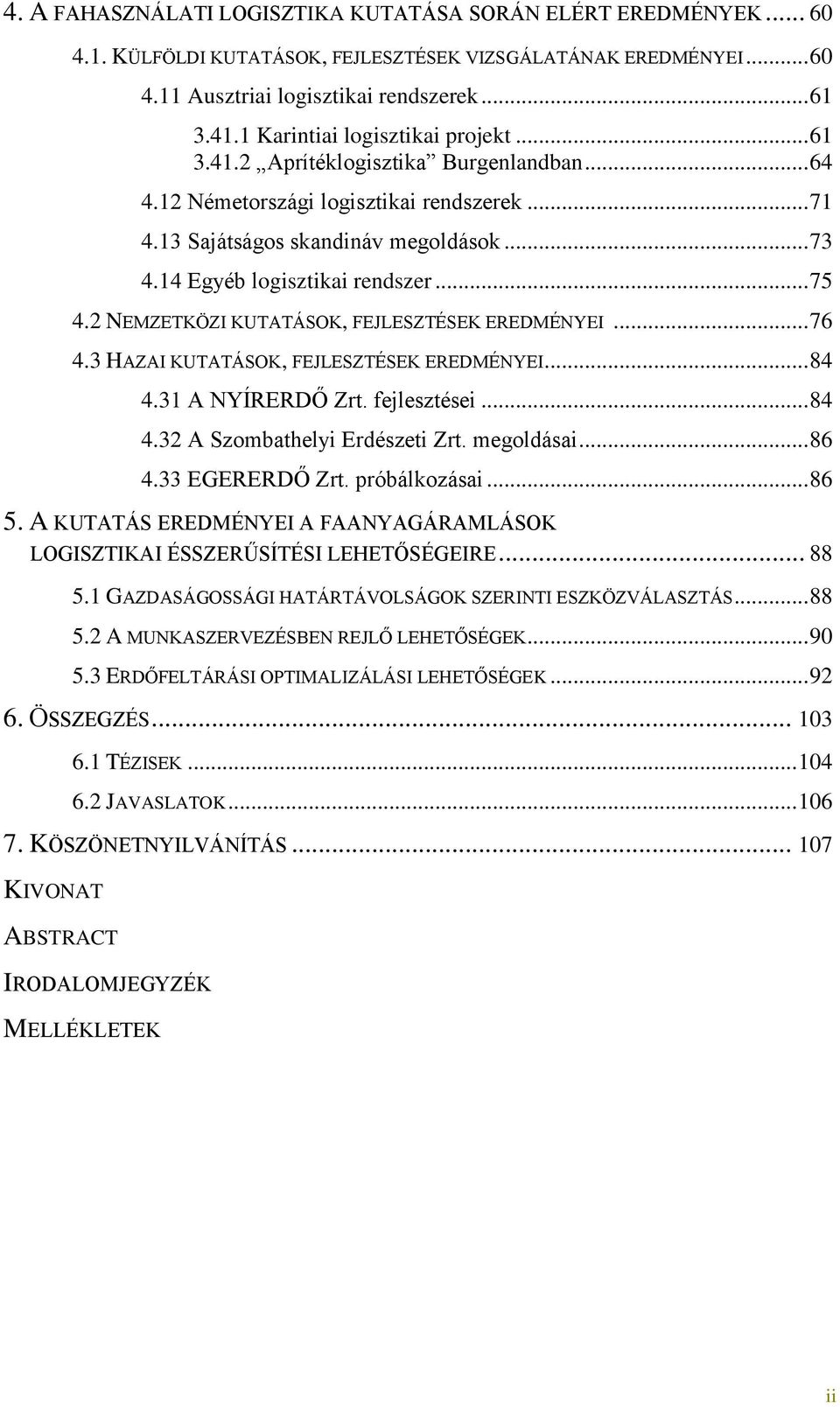 14 Egyéb logisztikai rendszer... 75 4.2 NEMZETKÖZI KUTATÁSOK, FEJLESZTÉSEK EREDMÉNYEI... 76 4.3 HAZAI KUTATÁSOK, FEJLESZTÉSEK EREDMÉNYEI... 84 4.31 A NYÍRERDŐ Zrt. fejlesztései... 84 4.32 A Szombathelyi Erdészeti Zrt.