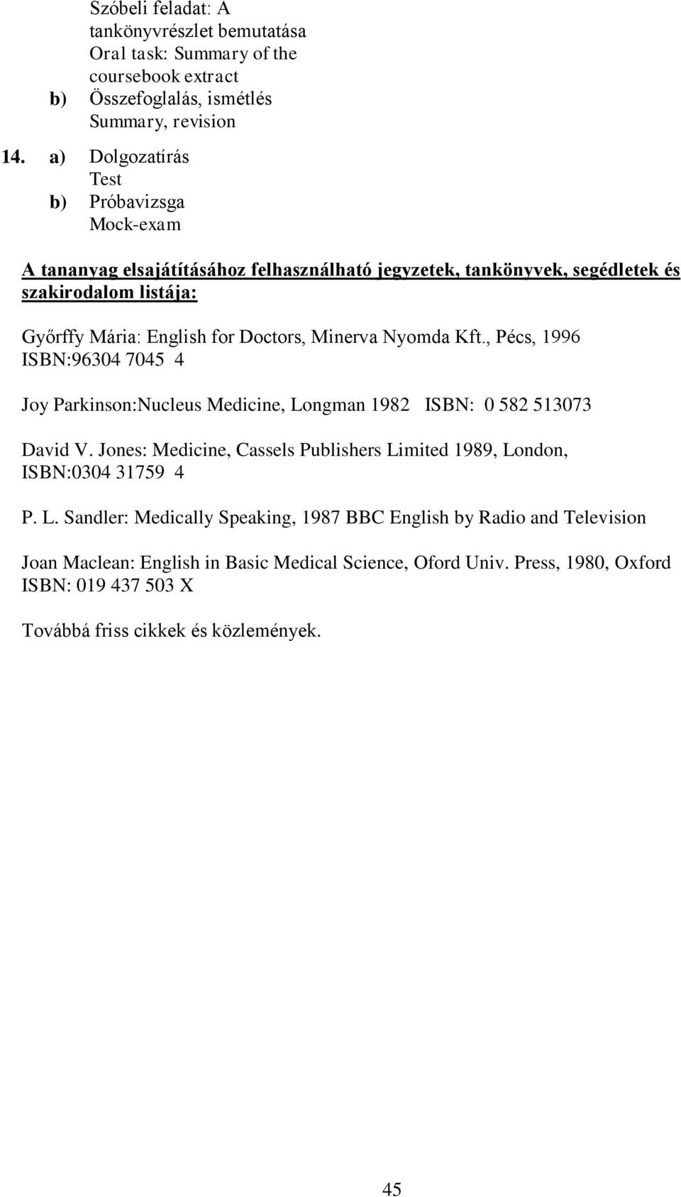 Doctors, Minerva Nyomda Kft., Pécs, 1996 ISBN:96304 7045 4 Joy Parkinson:Nucleus Medicine, Longman 1982 ISBN: 0 582 513073 David V.