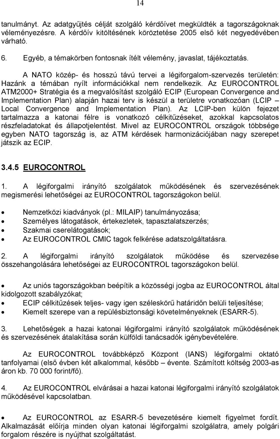 Az EUROCONTROL ATM2000+ Stratégia és a megvalósítást szolgáló ECIP (European Convergence and Implementation Plan) alapján hazai terv is készül a területre vonatkozóan (LCIP Local Convergence and