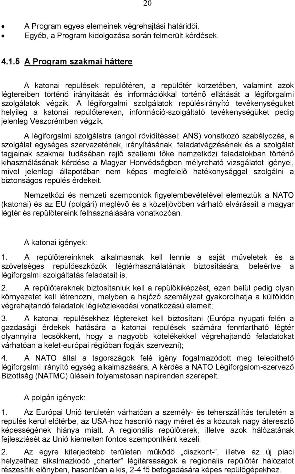 végzik. A légiforgalmi szolgálatok repülésirányító tevékenységüket helyileg a katonai repülőtereken, információ-szolgáltató tevékenységüket pedig jelenleg Veszprémben végzik.