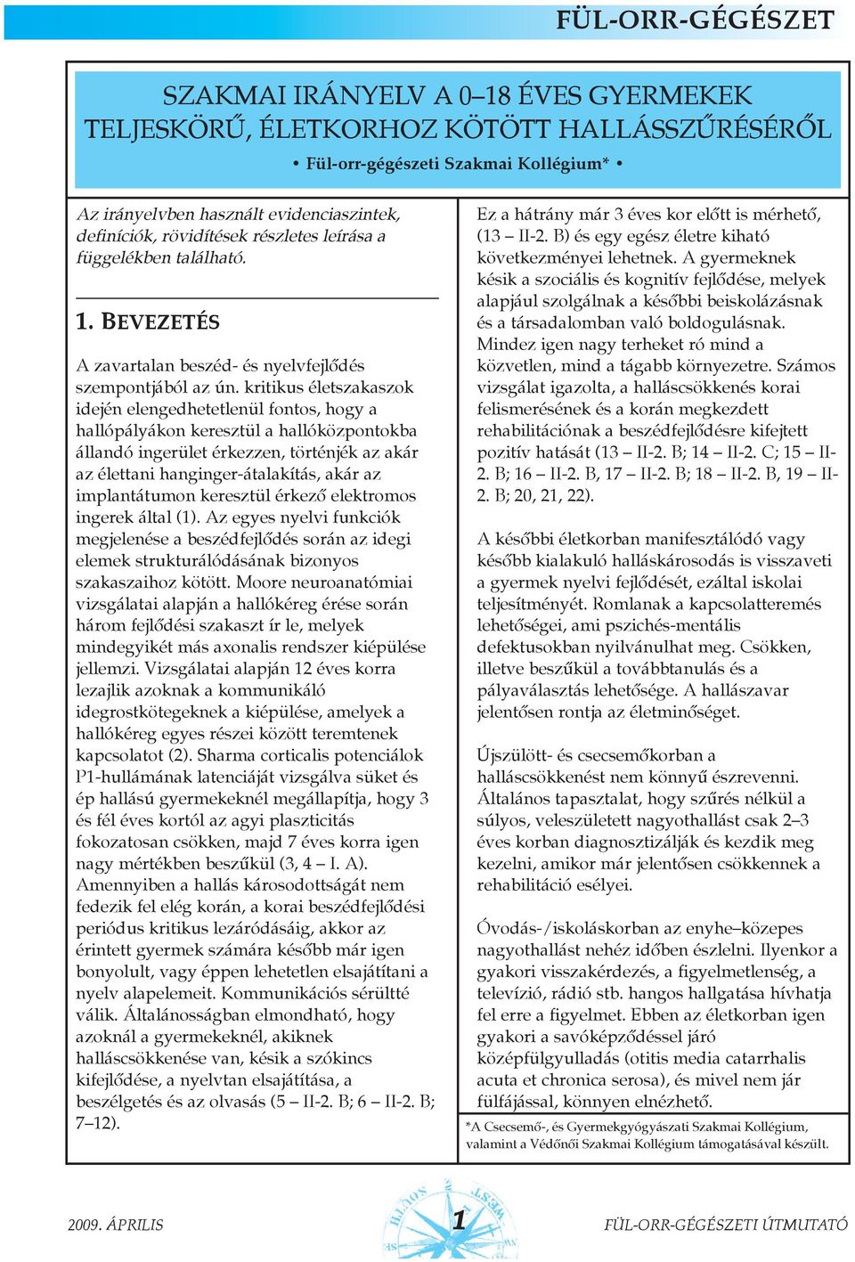 kritikus életszakaszok idején elengedhetetlenül fontos, hogy a hallópályákon keresztül a hallóközpontokba állandó ingerület érkezzen, történjék az akár az élettani hanginger-átalakítás, akár az