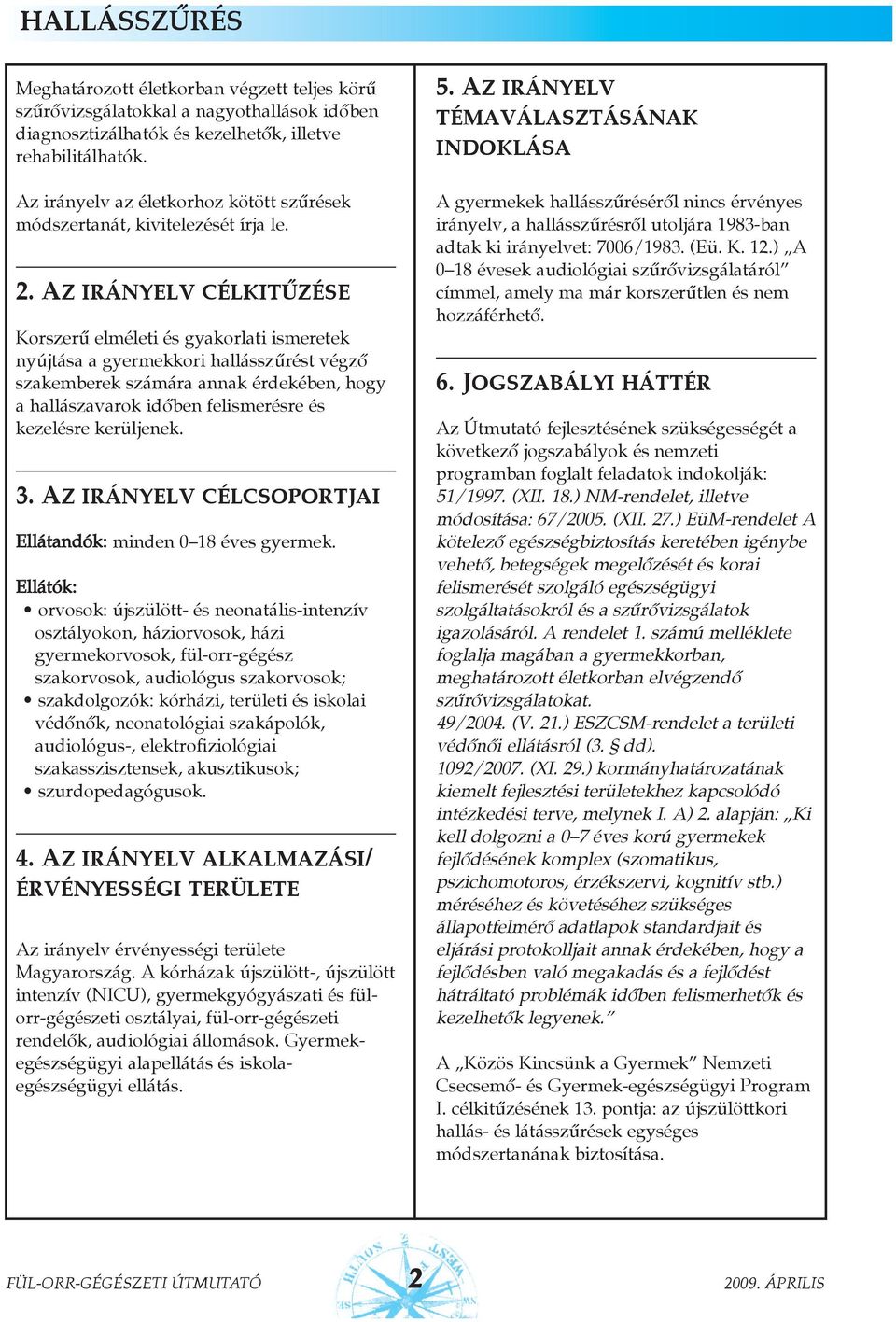 Az irányelv célkitûzése Korszerû elméleti és gyakorlati ismeretek nyújtása a gyermekkori hallásszûrést végzõ szakemberek számára annak érdekében, hogy a hallászavarok idõben felismerésre és kezelésre