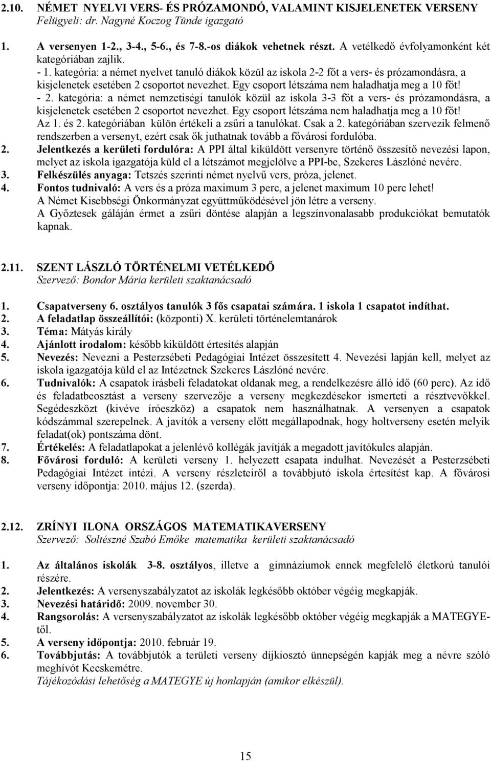 Egy csoport létszáma nem haladhatja meg a 10 fıt! - 2. kategória: a német nemzetiségi tanulók közül az iskola 3-3 fıt a vers- és prózamondásra, a kisjelenetek esetében 2 csoportot nevezhet.