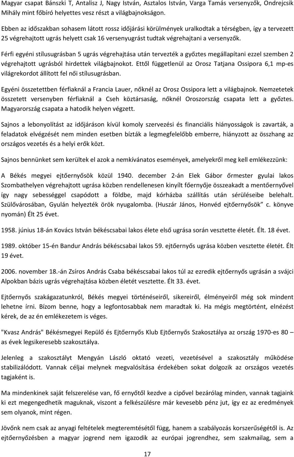 Férfi egyéni stílusugrásban 5 ugrás végrehajtása után tervezték a győztes megállapítani ezzel szemben 2 végrehajtott ugrásból hirdettek világbajnokot.